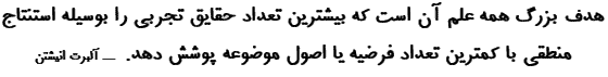 هدف بزرگ همه علم آن است که بیشترین تعداد حقایق تجربی را بهوسیله استنتاج منطقی با کمترین تعداد فرضیه یا اصول موضوعه پوشش دهد.